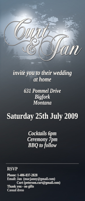 Curt and Jan invite you to their wedding, at home in Big Fork, Montana, July 25 2009